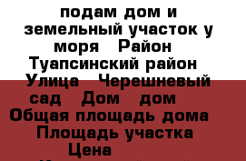 подам дом и земельный участок у моря › Район ­ Туапсинский район › Улица ­ Черешневый сад › Дом ­ дом 12 › Общая площадь дома ­ 64 › Площадь участка ­ 1 000 › Цена ­ 2 300 000 - Камчатский край, Петропавловск-Камчатский г. Недвижимость » Дома, коттеджи, дачи продажа   . Камчатский край